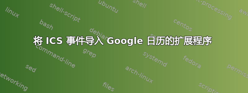 将 ICS 事件导入 Google 日历的扩展程序