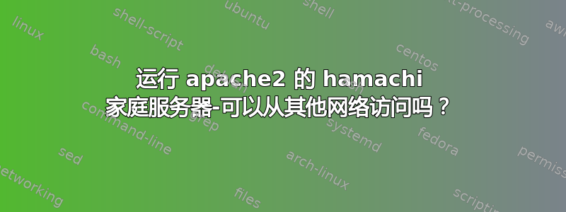 运行 apache2 的 hamachi 家庭服务器-可以从其他网络访问吗？