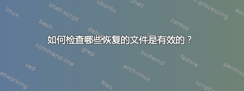 如何检查哪些恢复的文件是有效的？