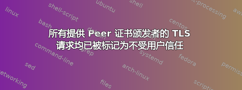 所有提供 Peer 证书颁发者的 TLS 请求均已被标记为不受用户信任