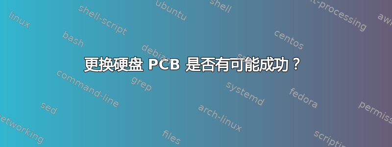 更换硬盘 PCB 是否有可能成功？