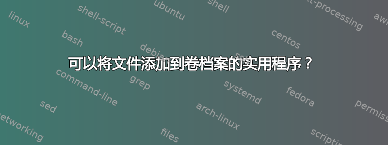 可以将文件添加到卷档案的实用程序？