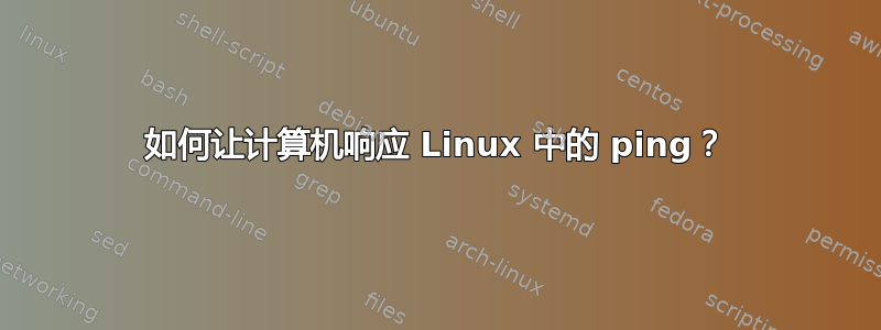 如何让计算机响应 Linux 中的 ping？