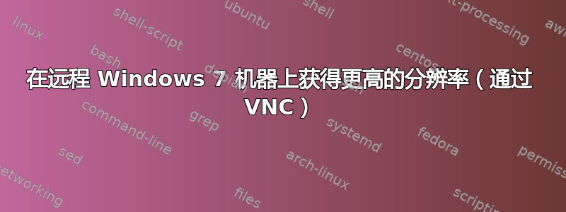 在远程 Windows 7 机器上获得更高的分辨率（通过 VNC）