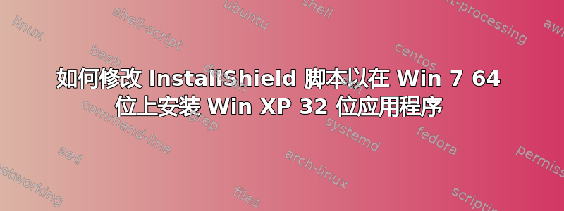 如何修改 InstallShield 脚本以在 Win 7 64 位上安装 Win XP 32 位应用程序