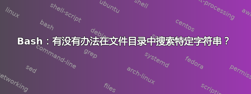 Bash：有没有办法在文件目录中搜索特定字符串？