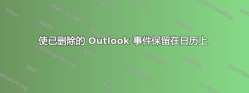 使已删除的 Outlook 事件保留在日历上