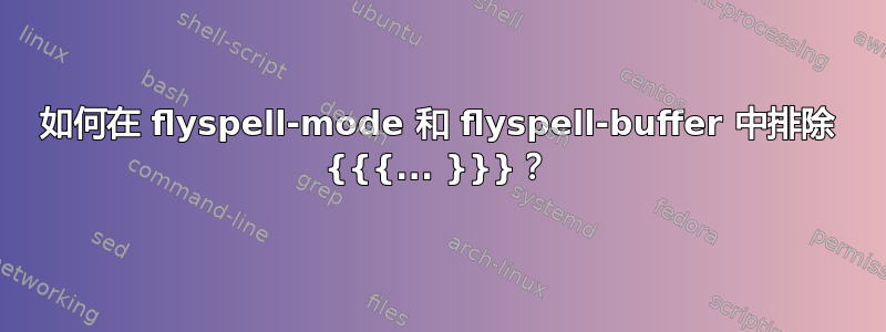 如何在 flyspell-mode 和 flyspell-buffer 中排除 {{{... }}}？