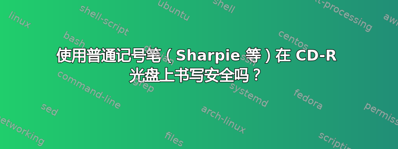 使用普通记号笔（Sharpie 等）在 CD-R 光盘上书写安全吗？