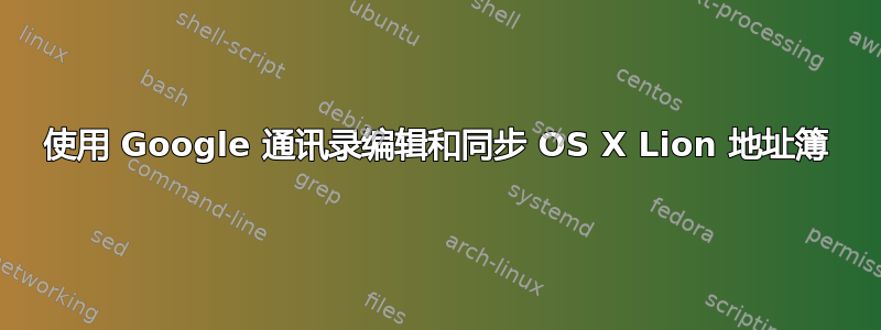 使用 Google 通讯录编辑和同步 OS X Lion 地址簿