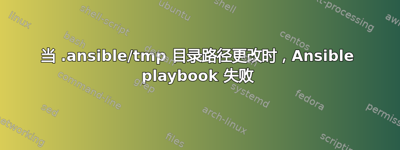 当 .ansible/tmp 目录路径更改时，Ansible playbook 失败