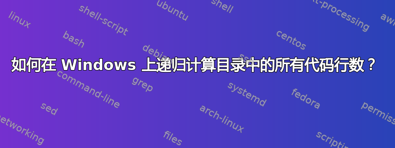 如何在 Windows 上递归计算目录中的所有代码行数？