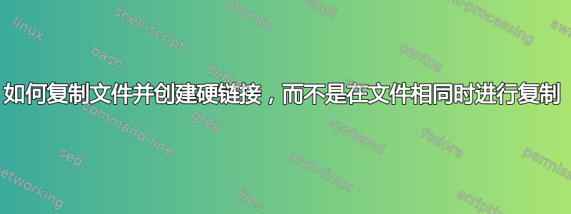 如何复制文件并创建硬链接，而不是在文件相同时进行复制