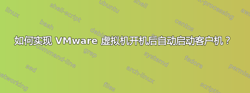 如何实现 VMware 虚拟机开机后自动启动客户机？