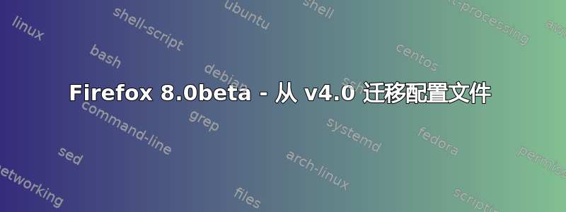 Firefox 8.0beta - 从 v4.0 迁移配置文件