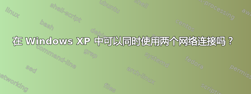 在 Windows XP 中可以同时使用两个网络连接吗？