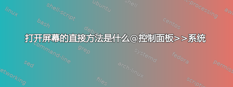 打开屏幕的直接方法是什么@控制面板>>系统