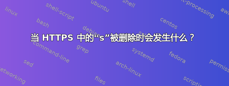 当 HTTPS 中的“s”被删除时会发生什么？