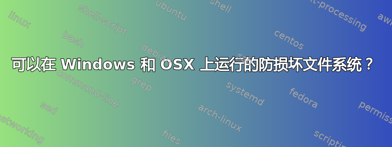 可以在 Windows 和 OSX 上运行的防损坏文件系统？