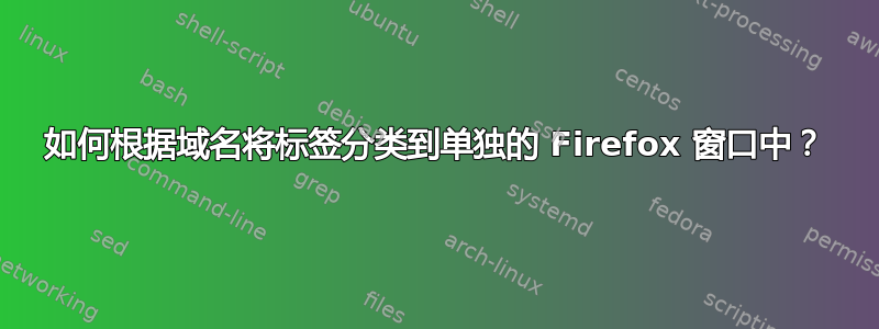 如何根据域名将标签分类到单独的 Firefox 窗口中？