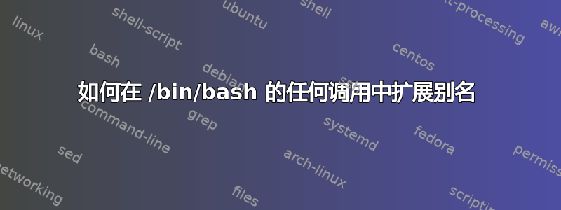 如何在 /bin/bash 的任何调用中扩展别名