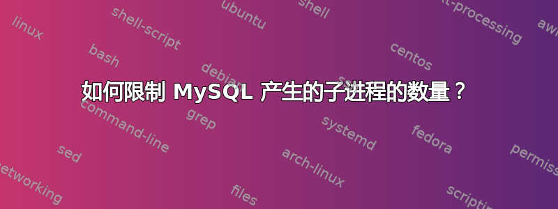 如何限制 MySQL 产生的子进程的数量？