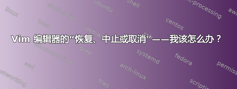 Vim 编辑器的“恢复、中止或取消”——我该怎么办？