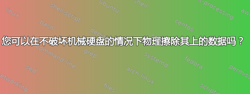 您可以在不破坏机械硬盘的情况下物理擦除其上的数据吗？