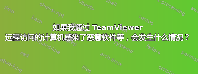 如果我通过 TeamViewer 远程访问的计算机感染了恶意软件等，会发生什么情况？