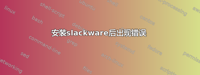 安装slackware后出现错误