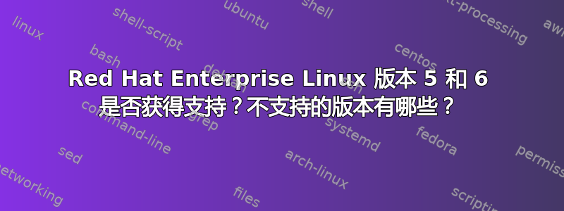 Red Hat Enterprise Linux 版本 5 和 6 是否获得支持？不支持的版本有哪些？