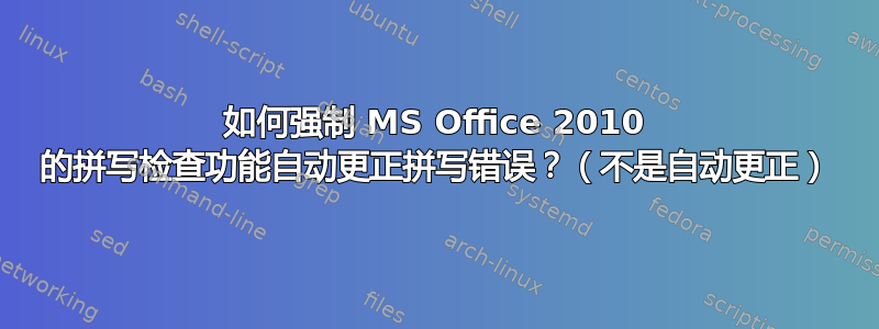 如何强制 MS Office 2010 的拼写检查功能自动更正拼写错误？（不是自动更正）