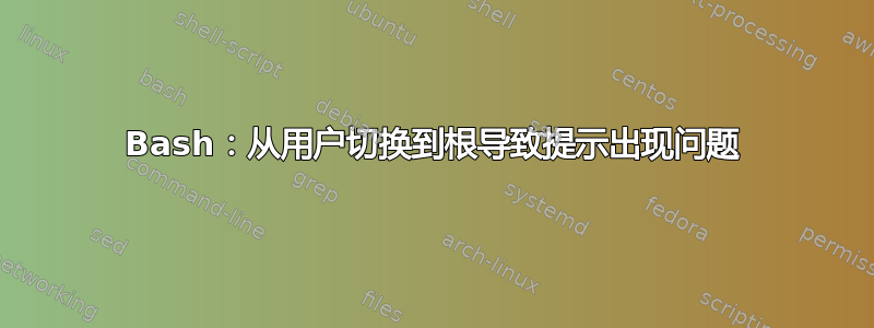 Bash：从用户切换到根导致提示出现问题