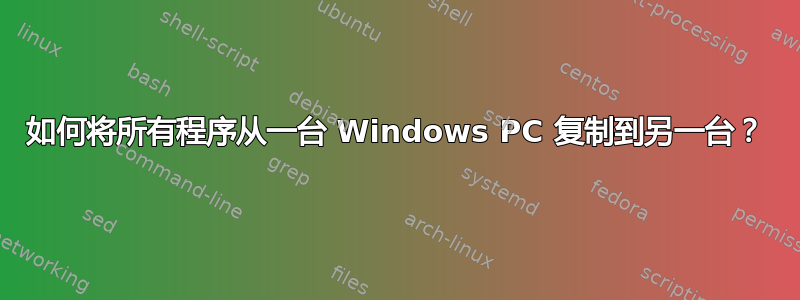 如何将所有程序从一台 Windows PC 复制到另一台？