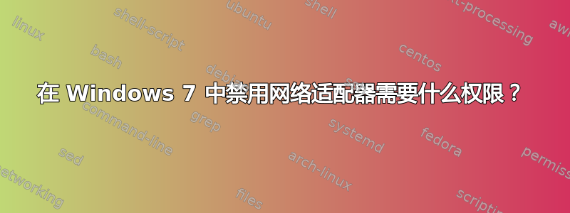 在 Windows 7 中禁用网络适配器需要什么权限？