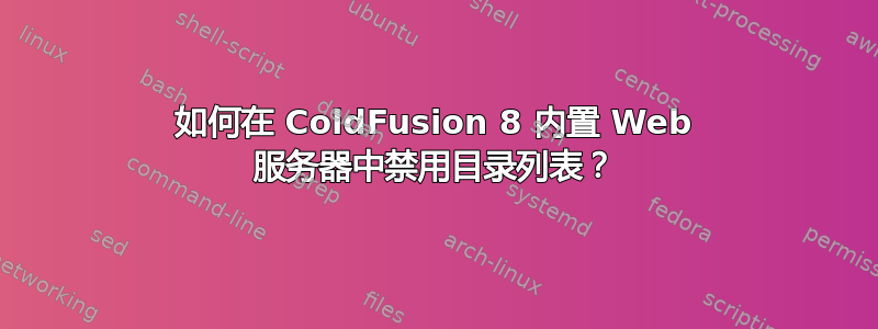 如何在 ColdFusion 8 内置 Web 服务器中禁用目录列表？