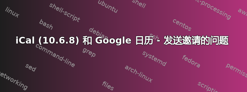 iCal (10.6.8) 和 Google 日历 - 发送邀请的问题