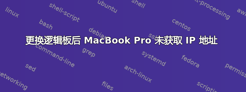 更换逻辑板后 MacBook Pro 未获取 IP 地址