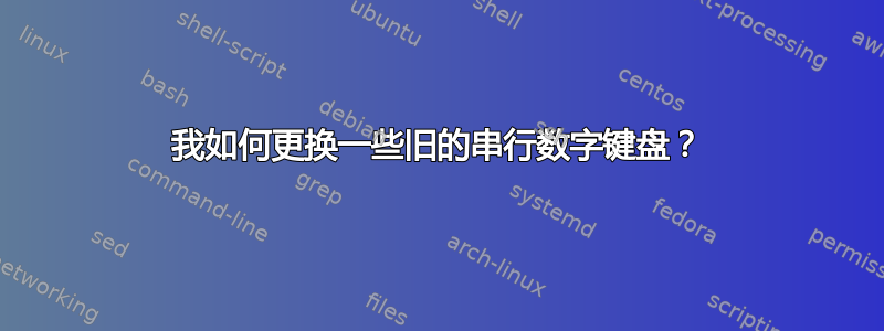 我如何更换一些旧的串行数字键盘？