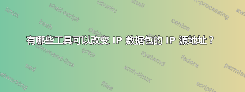 有哪些工具可以改变 IP 数据包的 IP 源地址？