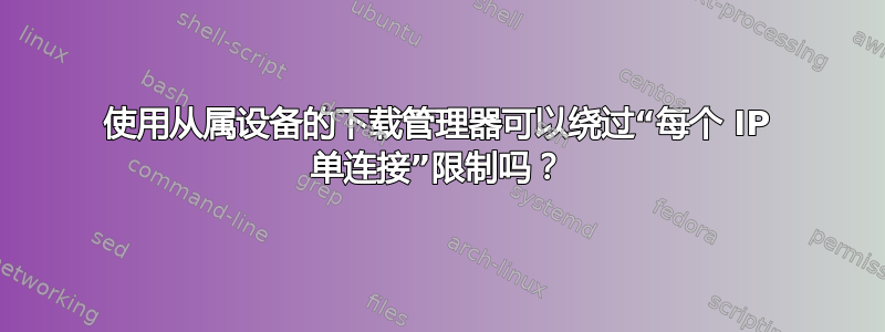 使用从属设备的下载管理器可以绕过“每个 IP 单连接”限制吗？