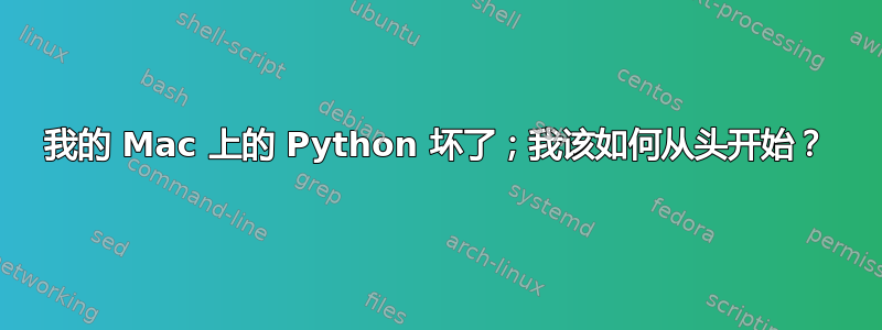 我的 Mac 上的 Python 坏了；我该如何从头开始？