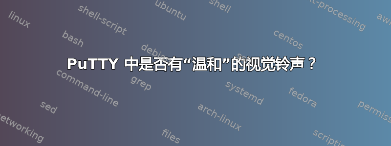 PuTTY 中是否有“温和”的视觉铃声？