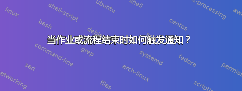 当作业或流程结束时如何触发通知？