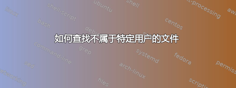 如何查找不属于特定用户的文件