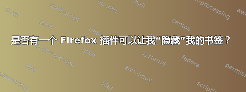 是否有一个 Firefox 插件可以让我“隐藏”我的书签？