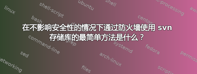 在不影响安全性的情况下通过防火墙使用 svn 存储库的最简单方法是什么？