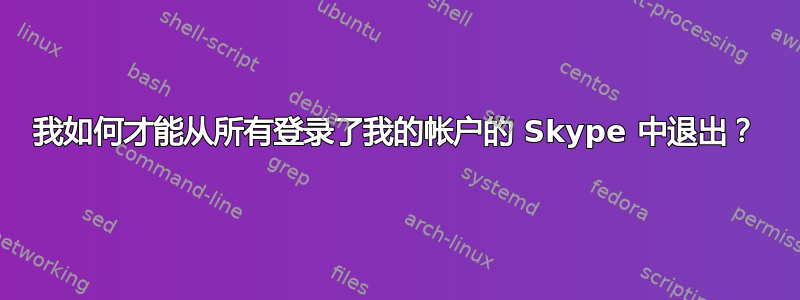 我如何才能从所有登录了我的帐户的 Skype 中退出？