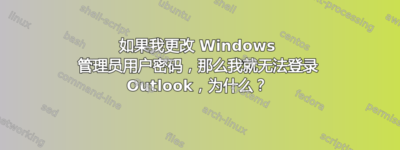 如果我更改 Windows 管理员用户密码，那么我就无法登录 Outlook，为什么？