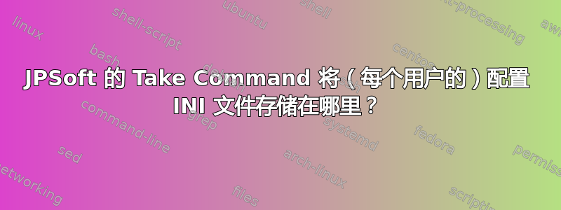 JPSoft 的 Take Command 将（每个用户的）配置 INI 文件存储在哪里？